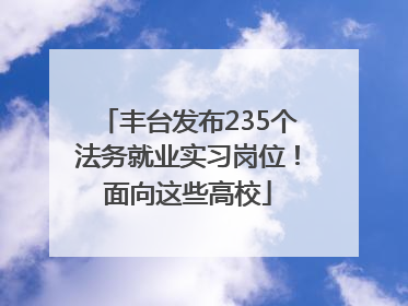 丰台发布235个法务就业实习岗位！面向这些高校