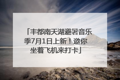 丰都南天湖避暑音乐季7月1日上新！邀你坐着飞机来打卡