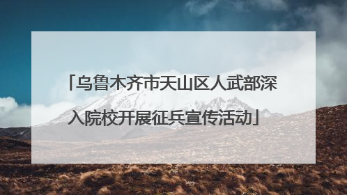 乌鲁木齐市天山区人武部深入院校开展征兵宣传活动