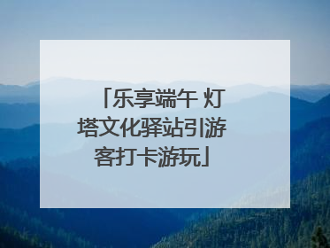乐享端午 灯塔文化驿站引游客打卡游玩