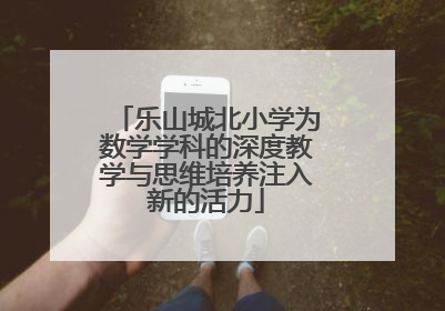 乐山城北小学为数学学科的深度教学与思维培养注入新的活力