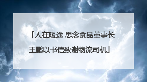 人在暖途 思念食品董事长王鹏以书信致谢物流司机