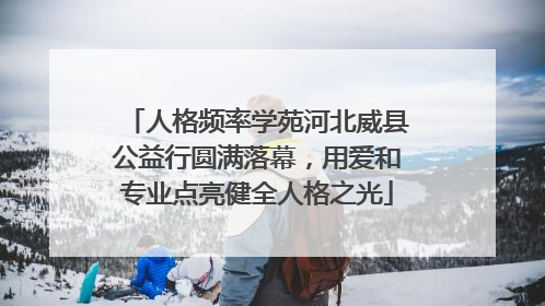 人格频率学苑河北威县公益行圆满落幕，用爱和专业点亮健全人格之光