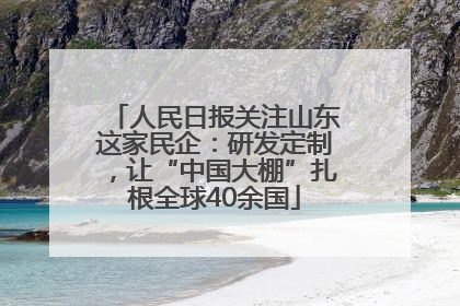 人民日报关注山东这家民企：研发定制，让“中国大棚”扎根全球40余国