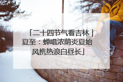 二十四节气看吉林｜夏至：蝉唱浓荫炎夏始 风携热浪白昼长