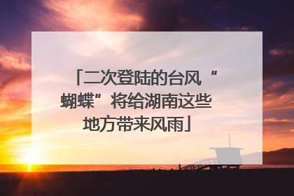 二次登陆的台风“蝴蝶”将给湖南这些地方带来风雨