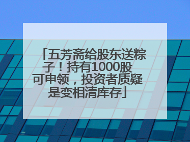 五芳斋给股东送粽子！持有1000股可申领，投资者质疑是变相清库存