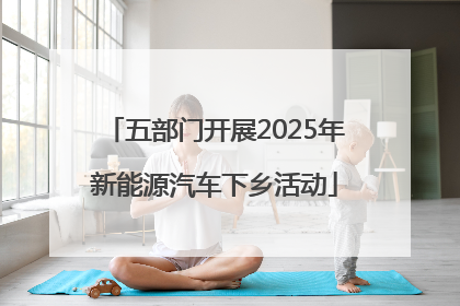 五部门开展2025年新能源汽车下乡活动
