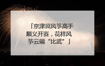 京津冀风筝高手顺义开赛，花样风筝云端“比武”