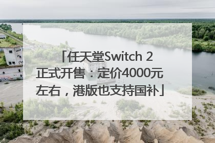 任天堂Switch 2正式开售：定价4000元左右，港版也支持国补