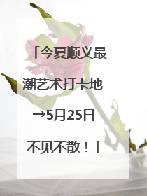 今夏顺义最潮艺术打卡地→5月25日不见不散！