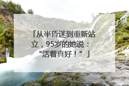 从半昏迷到重新站立，95岁的她说：“活着真好！”