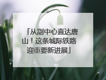 从副中心直达唐山！这条城际铁路迎重要新进展