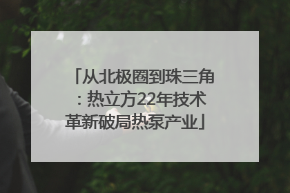 从北极圈到珠三角：热立方22年技术革新破局热泵产业
