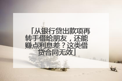 从银行贷出款项再转手借给朋友，还能赚点利息差？这类借贷合同无效