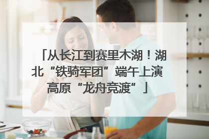 从长江到赛里木湖！湖北“铁骑军团”端午上演高原“龙舟竞渡”