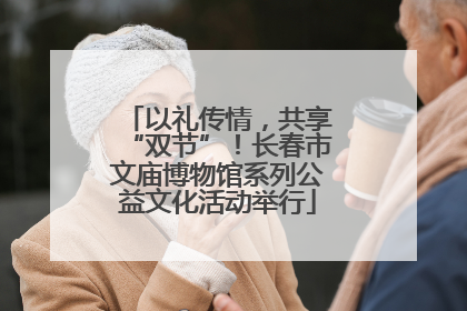 以礼传情，共享“双节”！长春市文庙博物馆系列公益文化活动举行