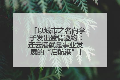以城市之名向学子发出盛情邀约：连云港就是事业发展的“启航港”