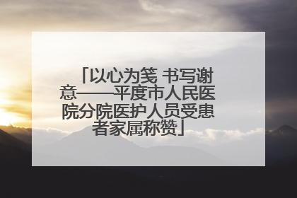 以心为笺 书写谢意——平度市人民医院分院医护人员受患者家属称赞