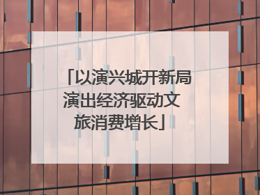 以演兴城开新局 演出经济驱动文旅消费增长