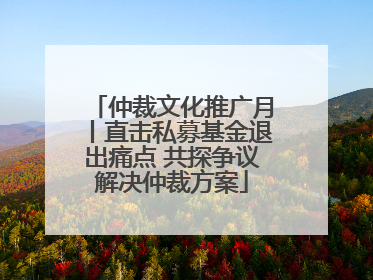 仲裁文化推广月丨直击私募基金退出痛点 共探争议解决仲裁方案