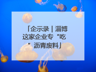 企示录｜淄博这家企业专“吃”沥青废料