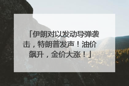 伊朗对以发动导弹袭击，特朗普发声！油价飙升，金价大涨！