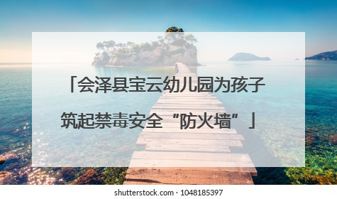 会泽县宝云幼儿园为孩子筑起禁毒安全“防火墙”