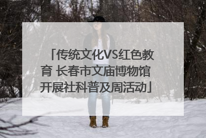 传统文化VS红色教育 长春市文庙博物馆开展社科普及周活动