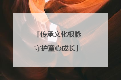 传承文化根脉 守护童心成长