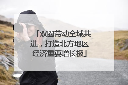 双圈带动全域共进，打造北方地区经济重要增长极