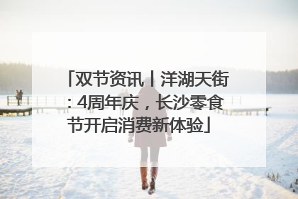 双节资讯丨洋湖天街：4周年庆，长沙零食节开启消费新体验