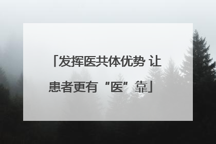 发挥医共体优势 让患者更有“医”靠