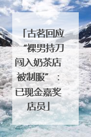 古茗回应“裸男持刀闯入奶茶店被制服”：已现金嘉奖店员