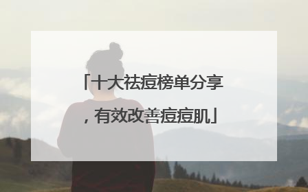 十大祛痘榜单分享，有效改善痘痘肌