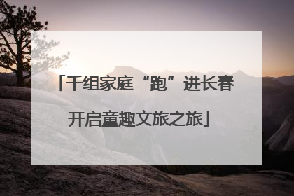 千组家庭“跑”进长春 开启童趣文旅之旅