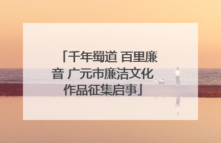 千年蜀道 百里廉音 广元市廉洁文化作品征集启事
