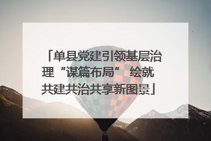 单县党建引领基层治理“谋篇布局” 绘就共建共治共享新图景