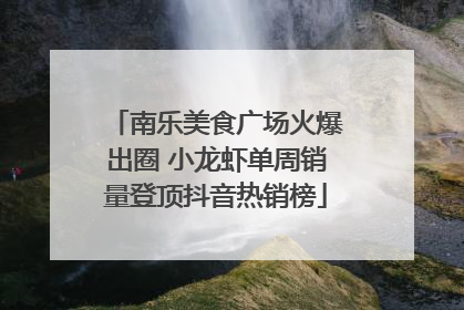 南乐美食广场火爆出圈 小龙虾单周销量登顶抖音热销榜
