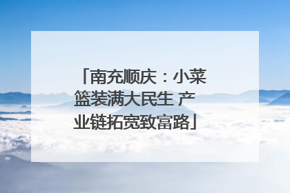 南充顺庆：小菜篮装满大民生 产业链拓宽致富路