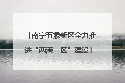 南宁五象新区全力推进“两港一区”建设