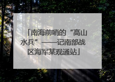 南海前哨的“高山水兵”——记南部战区海军某观通站