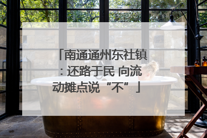 南通通州东社镇：还路于民 向流动摊点说“不”