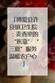 博爱县许良镇卫生院：麦香里的“医靠”“三夏”服务温暖农户心