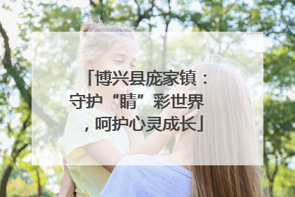 博兴县庞家镇：守护“睛”彩世界，呵护心灵成长
