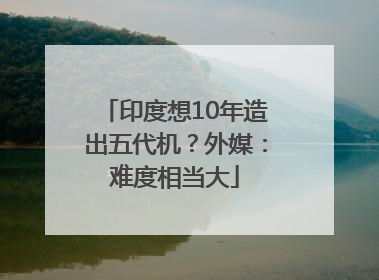 印度想10年造出五代机？外媒：难度相当大