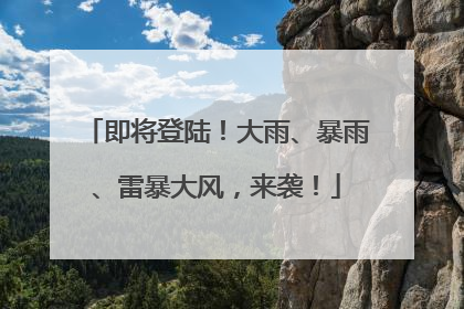 即将登陆！大雨、暴雨、雷暴大风，来袭！