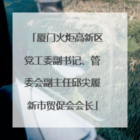厦门火炬高新区党工委副书记、管委会副主任邱尖履新市贸促会会长
