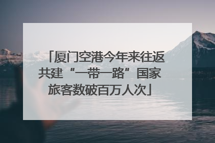 厦门空港今年来往返共建“一带一路”国家旅客数破百万人次