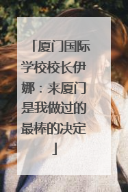 厦门国际学校校长伊娜：来厦门是我做过的最棒的决定